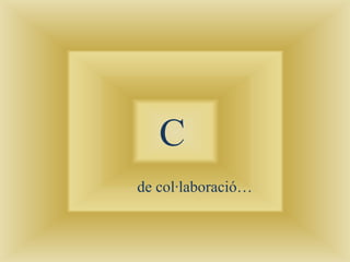 C
de col·laboració…
 
