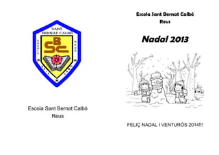 Escola Sant Bernat Calbó
Reus
Escola Sant Bernat Calbó
Reus
Nadal 2013
FELIÇ NADAL I VENTURÓS 2014!!!
 