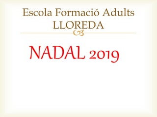 
NADAL 2019
Escola Formació Adults
LLOREDA
 