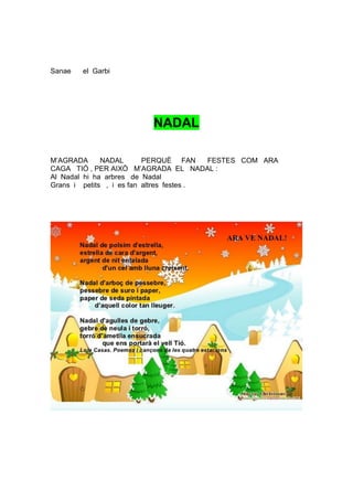 Sanae   el Garbi




                         NADAL

M’AGRADA      NADAL       PERQUÈ FAN      FESTES COM ARA
CAGA TIÓ , PER AIXÒ M’AGRADA EL NADAL :
Al Nadal hi ha arbres de Nadal
Grans i petits , i es fan altres festes .
 