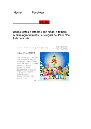 Hector         Fonollosa


                     NADAL


Bones festes a tothom i bon Nadal a tothom.
A mi m’agrada la neu i els regals del Pare Noel
I els dels reis .
 
