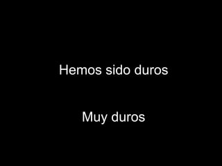 Hemos sido durosMuy duros