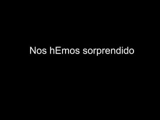 Nos hEmos sorprendido