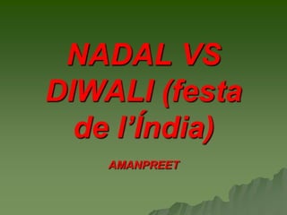 NADAL VS
DIWALI (festa
de l’Índia)
AMANPREET

 
