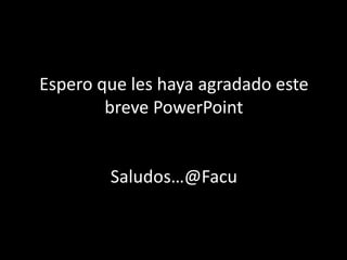 Espero que les haya agradado este
breve PowerPoint
Saludos…@Facu
 