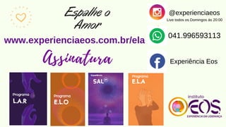 ELA
@experienciaeos
041.996593113
Experiência Eos
www.experienciaeos.com.br/ela
Espalhe o
Amor
Live todos os Domingos ás 20:00
Assinatura
 