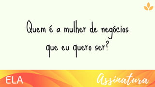 Ziolliche Pitch Deck
AssinaturaELA
Quem é a mulher de negócios
que eu quero ser?
 