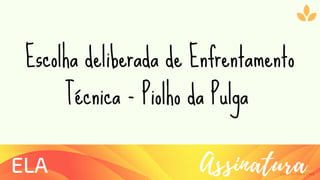 Ziolliche Pitch Deck
AssinaturaELA
Escolha deliberada de Enfrentamento
Técnica - Piolho da Pulga
 