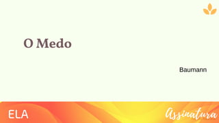 O Medo
Ziolliche Pitch Deck
ELA
Baumann
Assinatura
 