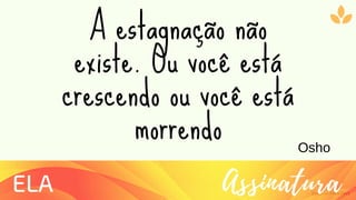 Ziolliche Pitch Deck
AssinaturaELA
A estagnação não
existe. Ou você está
crescendo ou você está
morrendo Osho
 