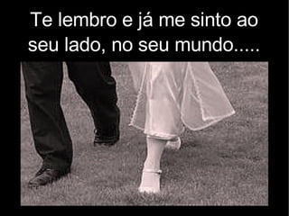 Te lembro e já me sinto ao seu lado, no seu mundo..... 