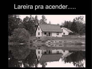 Lareira pra acender..... 