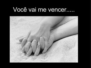 Você vai me vencer..... 