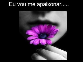 Eu vou me apaixonar..... 