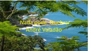 Nada pode Quebrar
André Valadão

 