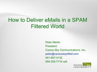 How to Deliver eMails in a SPAM
        Filtered World

              Peter Martin
              President
              Cactus Sky Communications, Inc.
              peter@cactusskyeMail.com
              941-907-4132
              954-205-7716 cell
 