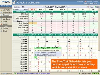 Scheduler The ShopTrak Scheduler lets you book an appointment time, courtesy vehicle and valet ALL at once. 