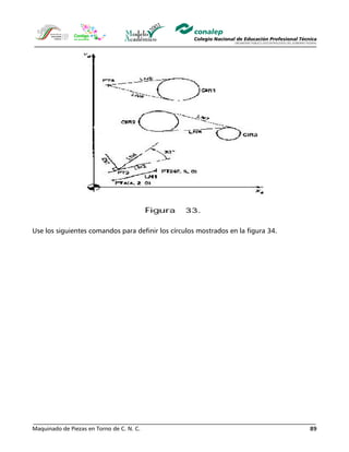 Maquinado de Piezas en Torno de C. N. C. 89
Use los siguientes comandos para definir los círculos mostrados en la figura 34.
 