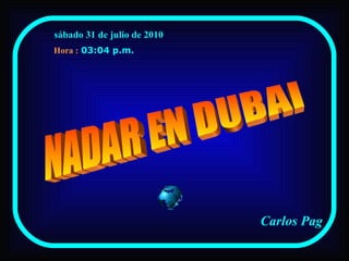 sábado 31 de julio de 2010   03:03 p.m.   Carlos Pag NADAR EN DUBAI Hora : 