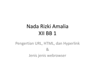 Nada Rizki Amalia
XII BB 1
Pengertian URL, HTML, dan Hyperlink
&
Jenis jenis webrowser
 