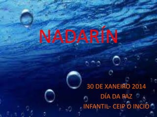 NADARÍN
30 DE XANEIRO 2014
DÍA DA PAZ
INFANTIL- CEIP O INCIO

 