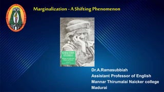 Dr.A.Ramasubbiah
Assistant Professor of English
Mannar Thirumalai Naicker college
Madurai
Marginalization - A Shifting Phenomenon
 