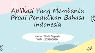 Aplikasi Yang Membantu
Prodi Pendidikan Bahasa
Indonesia
Nama : Nada Septalia
NIM : 205200039
 