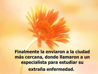 Finalmente la enviaron a la ciudad más cercana, donde llamaron a un especialista para estudiar su extraña enfermedad.   
