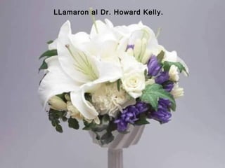 LLamaron al Dr. Howard Kelly.

 