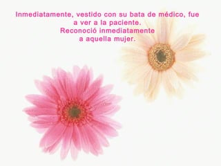 Inmediatamente, vestido con su bata de médico, fue
a ver a la paciente.
Reconoció inmediatamente
a aquella mujer.

 