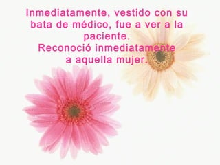 Inmediatamente, vestido con su
bata de médico, fue a ver a la
paciente.
Reconoció inmediatamente
a aquella mujer.
 