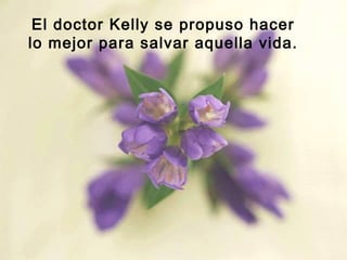 El doctor Kelly se propuso hacer
lo mejor para salvar aquella vida.
 