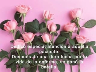 Dedicó especial atención a aquella
paciente.
Después de una dura lucha por la
vida de la enferma, se ganó la
batalla.
 
