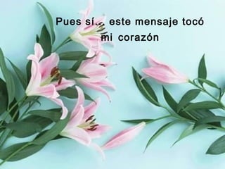 Pues sí... este mensaje tocó
mi corazón
 