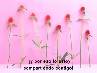¡y por eso lo estoy
compartiendo contigo!
 