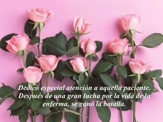 Dedicó especial atención a aquella paciente. Después de una gran lucha por la vida de la enferma, se ganó la batalla. 