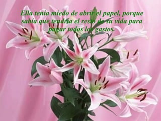 Ella tenía miedo de abrir el papel, porque sabía que tendría el resto de su vida para pagar todos los gastos. 