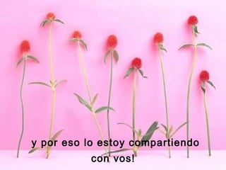 y por eso lo estoy compartiendo
con vos!

 