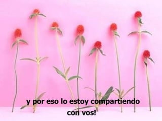 y por eso lo estoy compartiendo con vos!   