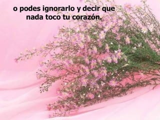 o podes ignorarlo y decir que nada toco tu corazón. 