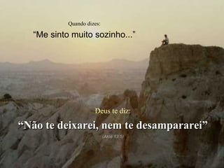 Quando dizes: “ Me sinto muito sozinho...” Deus te diz: “ Não te deixarei, nem te desampararei” (Atos 13:5) 