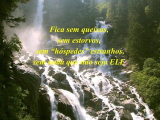 Fica sem queixas,
sem estorvos,
sem “hóspedes” estranhos,
sem nada que não seja ELE.
 