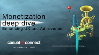 Monetization
deep dive
Enhancing UX and Ad revenue
29–31 May 2018 | London
 