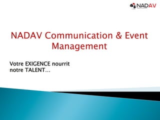 NADAV Communication & Event
Management
Votre EXIGENCE nourrit
notre TALENT…

 