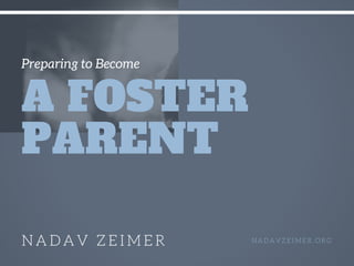 Preparing to Become
A FOSTER
PARENT
N A D A V Z E I M E R N A D A V Z E I M E R . O R G
 