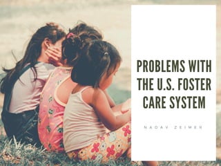 PROBLEMS WITH
THE U.S. FOSTER
CARE SYSTEM
N A D A V Z E I M E R
 