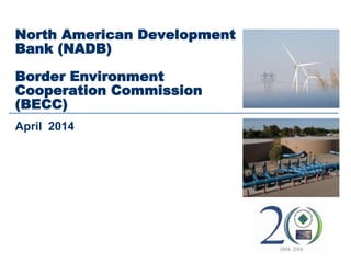 North American Development
Bank (NADB)
Border Environment
Cooperation Commission
(BECC)
April 2014
 