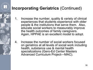 Incorporating Geriatrics  (Continued) <ul><li>Increase the number, quality & variety of clinical experiences that students...