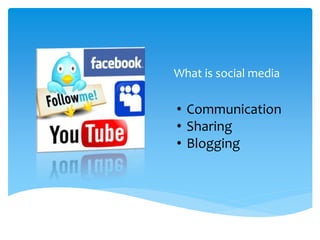 What is social media
• Communication
• Sharing
• Blogging
 