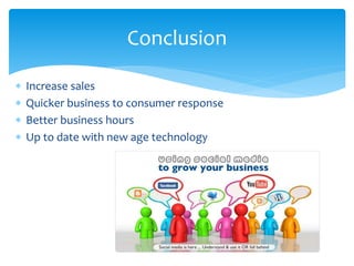  Increase sales
 Quicker business to consumer response
 Better business hours
 Up to date with new age technology
Conclusion
 